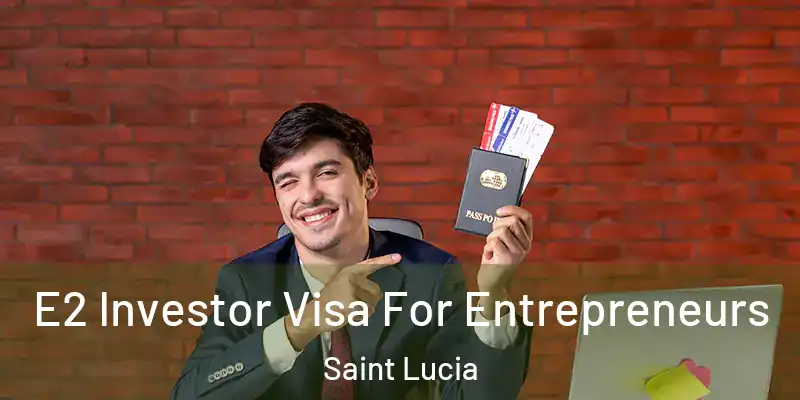 E2 Investor Visa For Entrepreneurs Saint Lucia