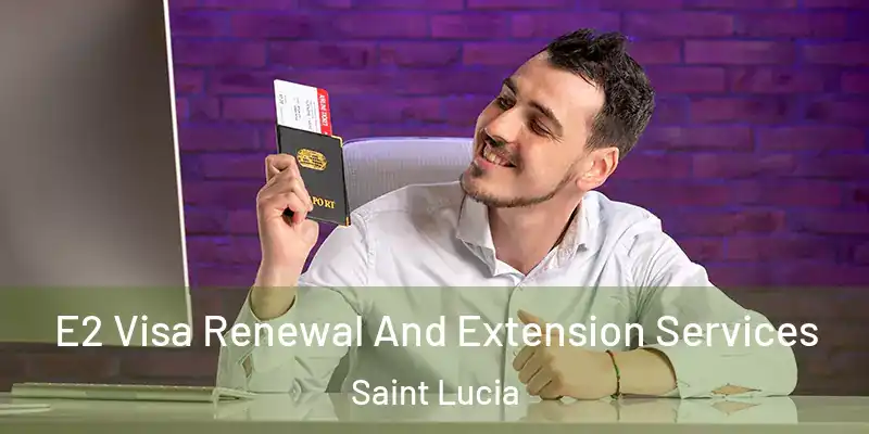 E2 Visa Renewal And Extension Services Saint Lucia