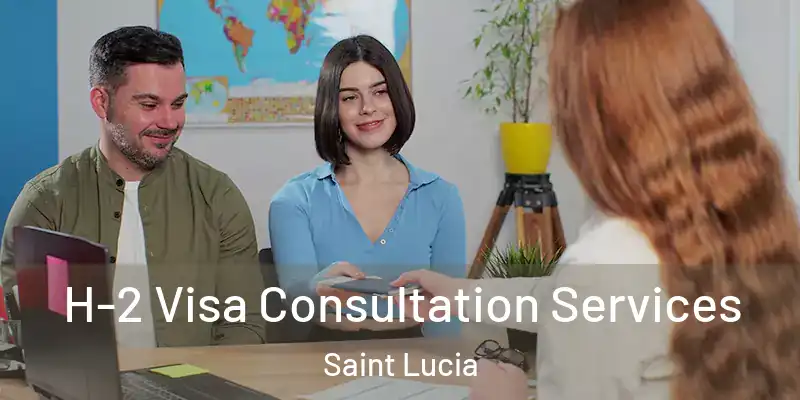 H-2 Visa Consultation Services Saint Lucia